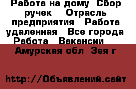 “Работа на дому. Сбор ручек“ › Отрасль предприятия ­ Работа удаленная - Все города Работа » Вакансии   . Амурская обл.,Зея г.